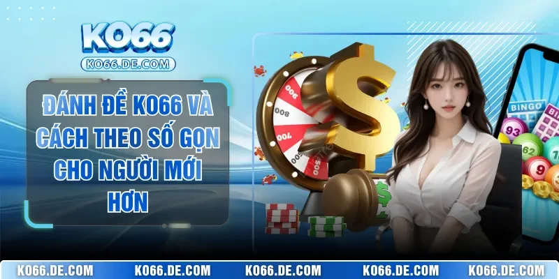 Đánh Đề KO66 Và Cách Theo Số Gọn Cho Người Mới Hơn